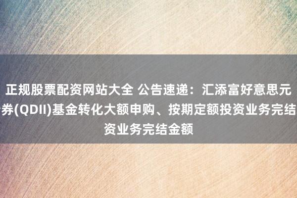 正规股票配资网站大全 公告速递：汇添富好意思元债债券(QDII)基金转化大额申购、按期定额投资业务完结金额