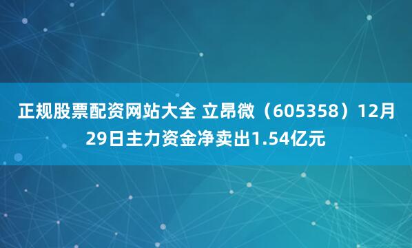 正规股票配资网站大全 立昂微（605358）12月29日主力资金净卖出1.54亿元