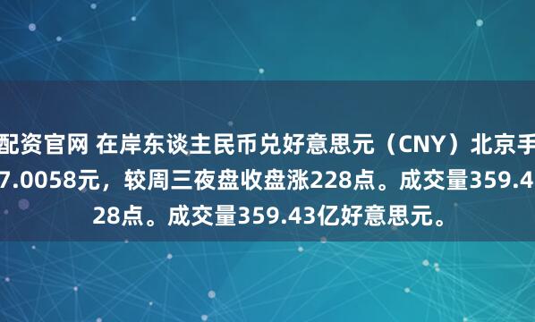 配资官网 在岸东谈主民币兑好意思元（CNY）北京手艺03:00收报7.0058元，较周三夜盘收盘涨228点。成交量359.43亿好意思元。