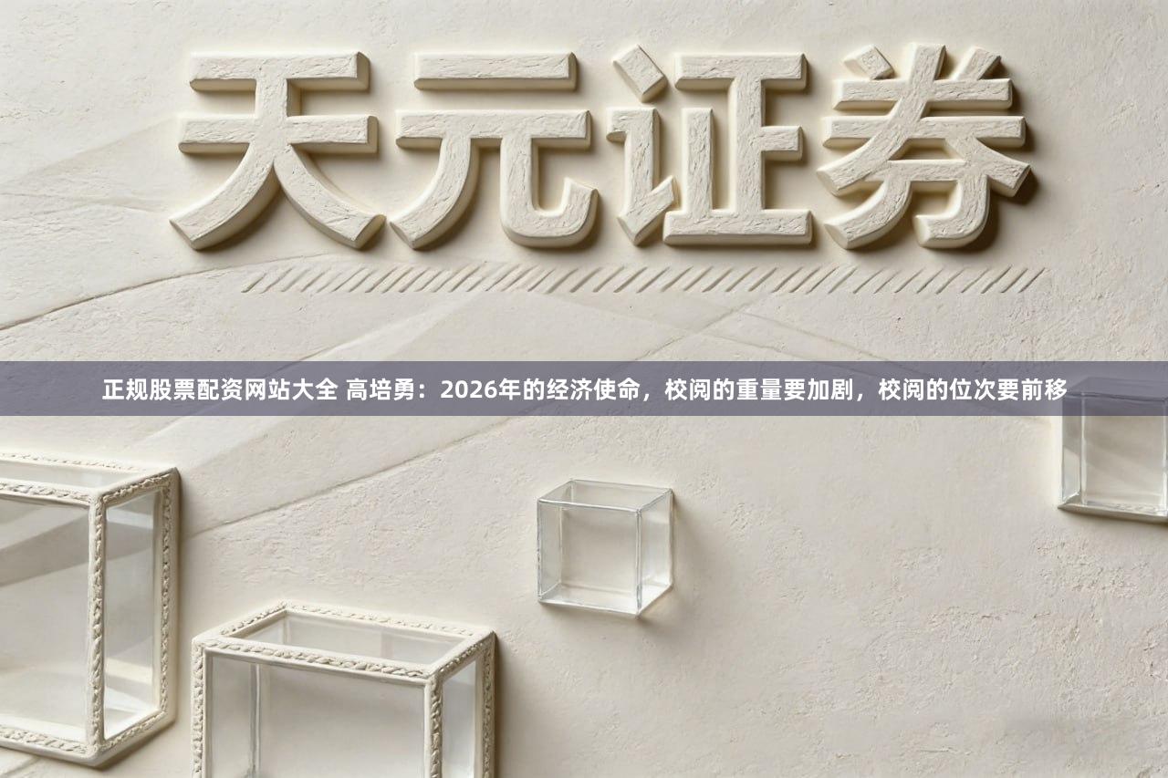 正规股票配资网站大全 高培勇:2026年的经济使命,校阅的重量要加剧,校阅的位次要前移