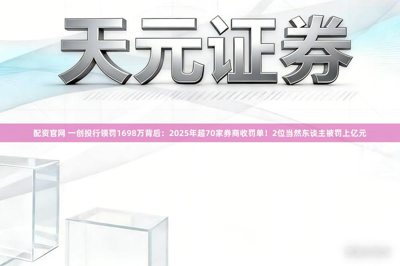 配资官网 一创投行领罚1698万背后:2025年超70家券商收罚单!2位当然东谈主被罚上亿元