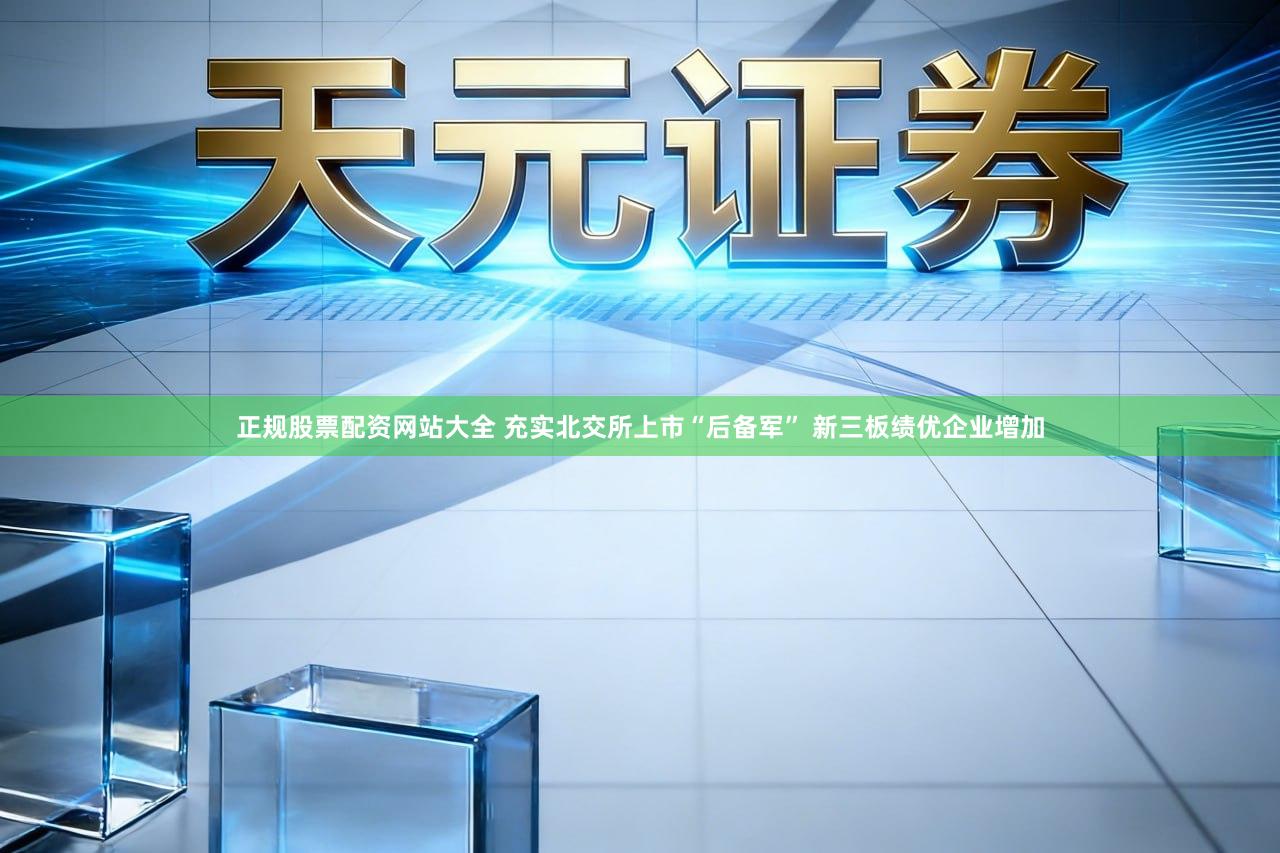 正规股票配资网站大全 充实北交所上市“后备军” 新三板绩优企业增加
