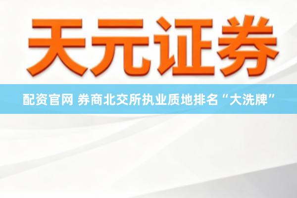 配资官网 券商北交所执业质地排名“大洗牌”