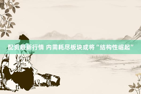 配资最新行情 内需耗尽板块或将“结构性崛起”