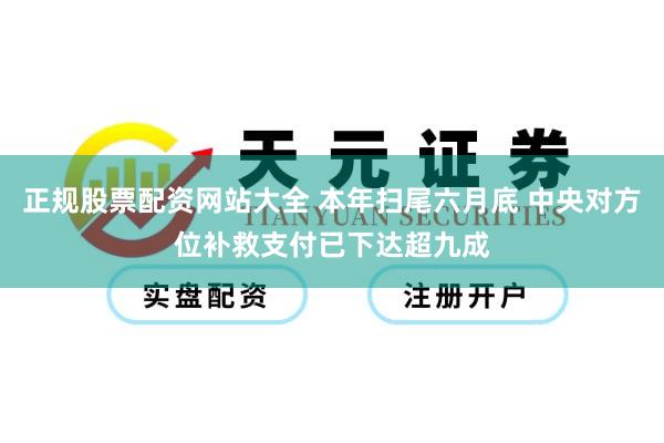 正规股票配资网站大全 本年扫尾六月底 中央对方位补救支付已下达超九成