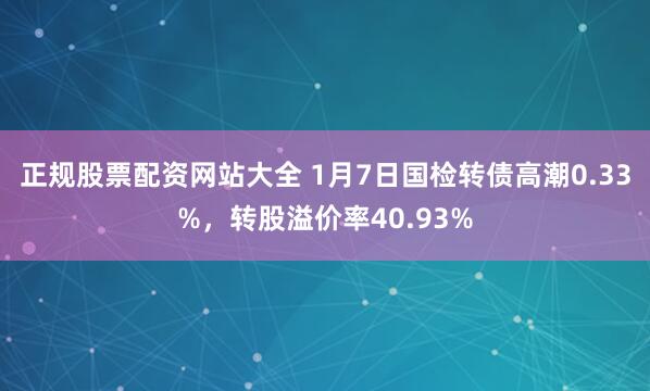 正规股票配资网站大全 1月7日国检转债高潮0.33%，转股溢价率40.93%