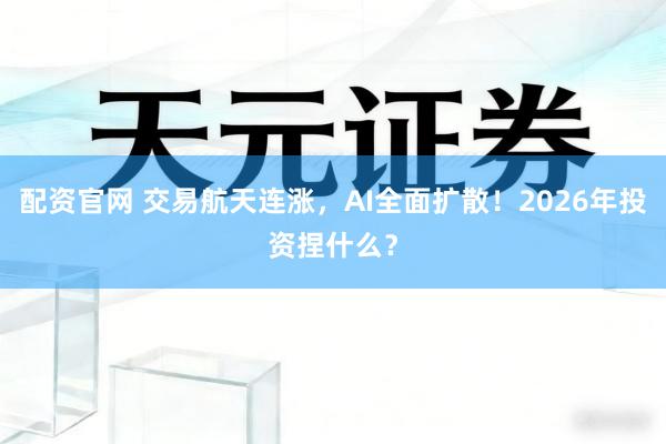 配资官网 交易航天连涨，AI全面扩散！2026年投资捏什么？