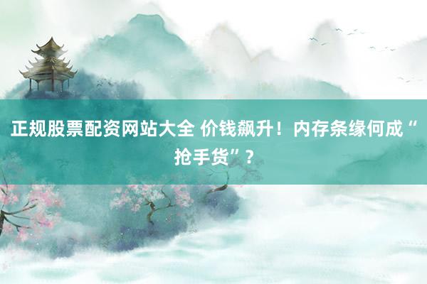 正规股票配资网站大全 价钱飙升！内存条缘何成“抢手货”？