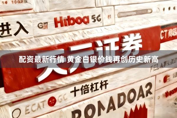 配资最新行情 黄金白银价钱再创历史新高