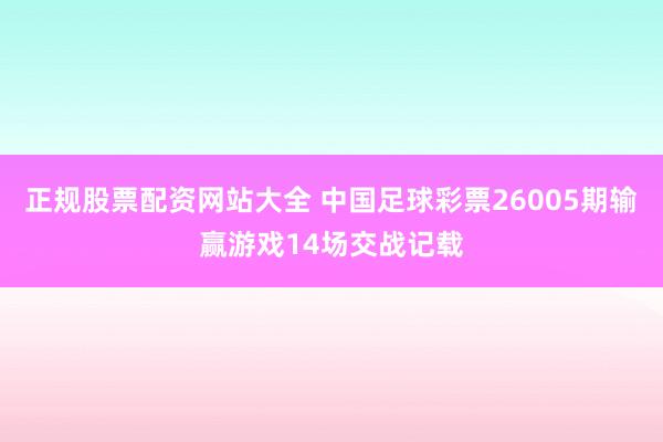 正规股票配资网站大全 中国足球彩票26005期输赢游戏14场交战记载
